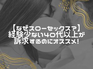 経験不足な40代以上の男性でも訴求するにはスローセックスがオススメな訳！